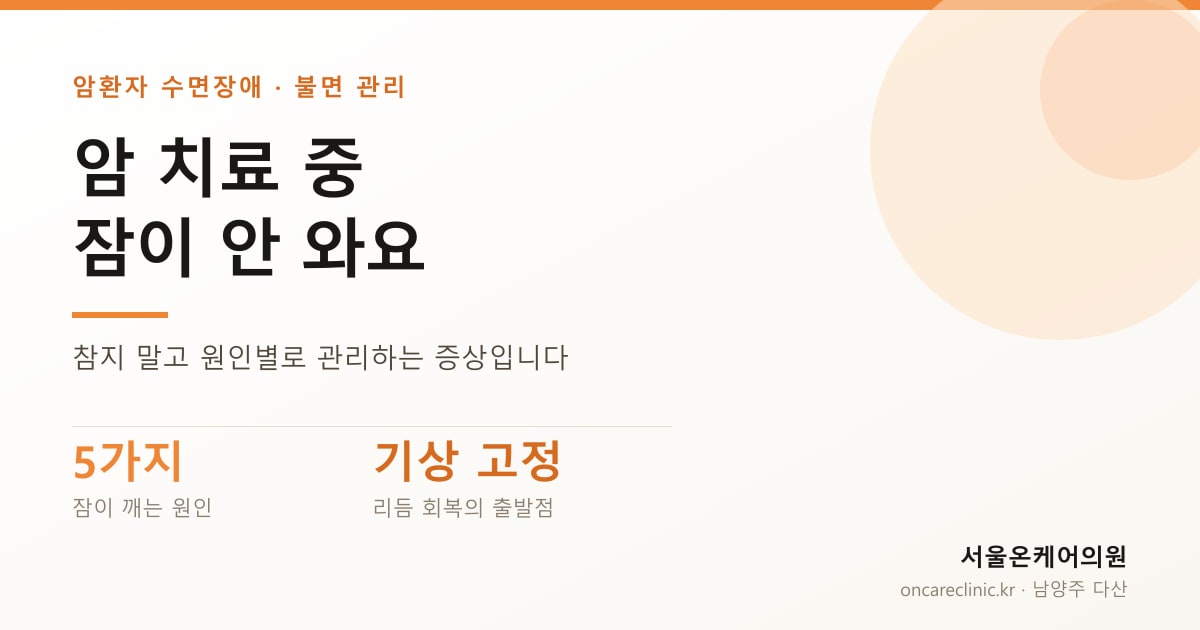 암 치료 중 잠이 안 와요 — 참지 말고 원인별로 관리하는 증상입니다. 잠이 깨는 원인 5가지, 기상 시간 고정이 리듬 회복의 출발점 — 서울온케어의원