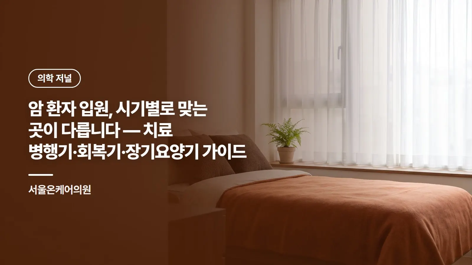 암 환자 입원, 시기별로 맞는 곳이 다릅니다 — 치료 병행기·회복기·장기요양기 가이드
