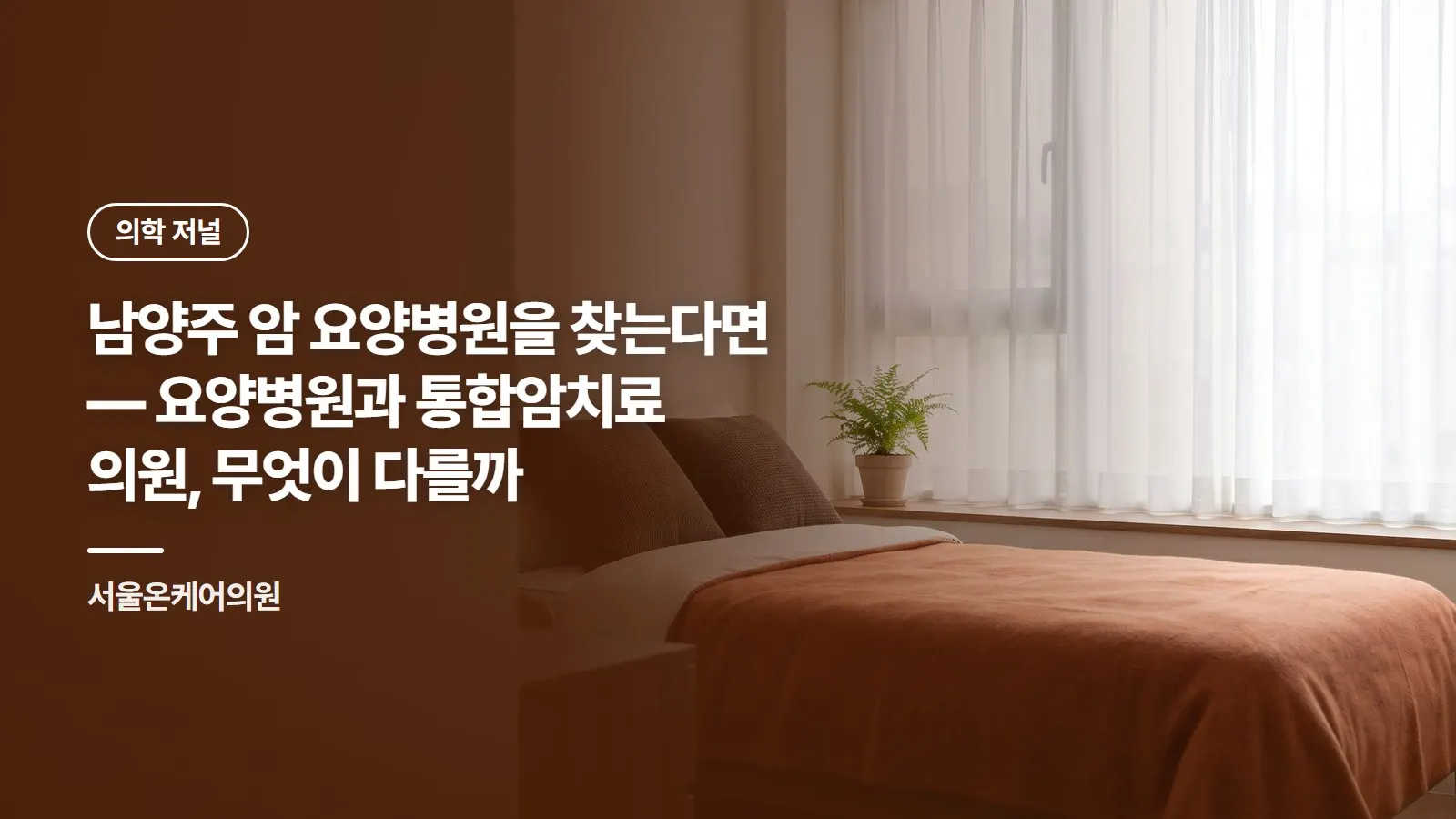 남양주 암 요양병원 찾기 전에 — 요양병원과 29병상 통합암치료 의원, 내게 맞는 곳 고르는 법